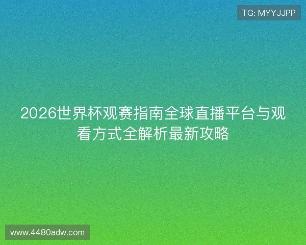 2026世界杯观赛指南全球直播平台与观看方式全解析最新攻略